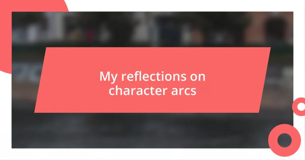 My reflections on character arcs