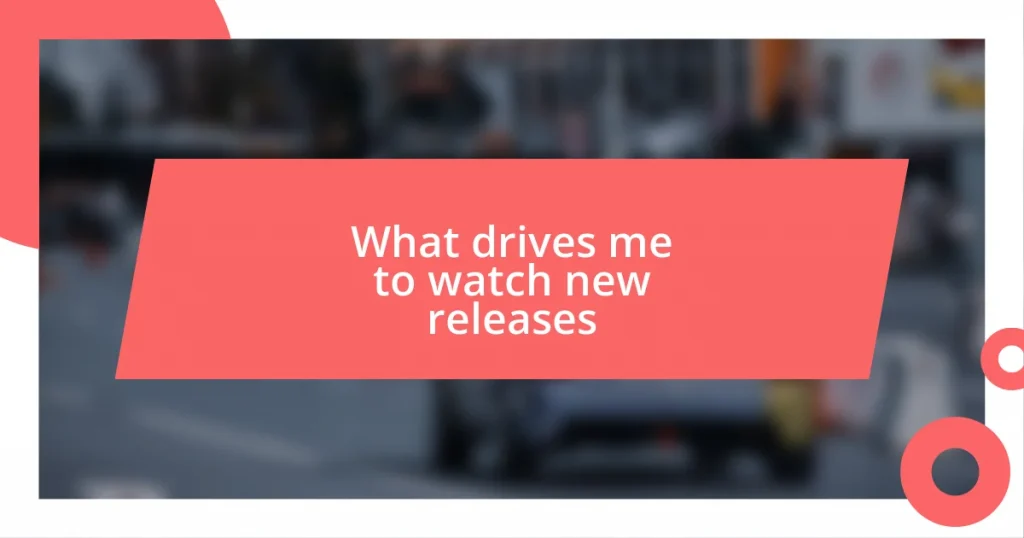 What drives me to watch new releases