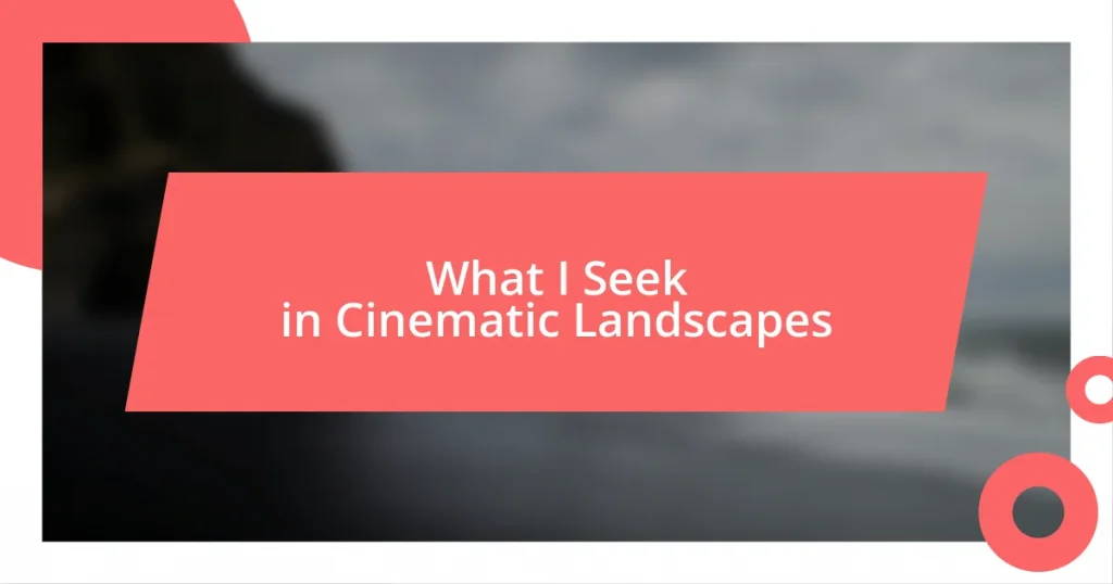 What I Seek in Cinematic Landscapes