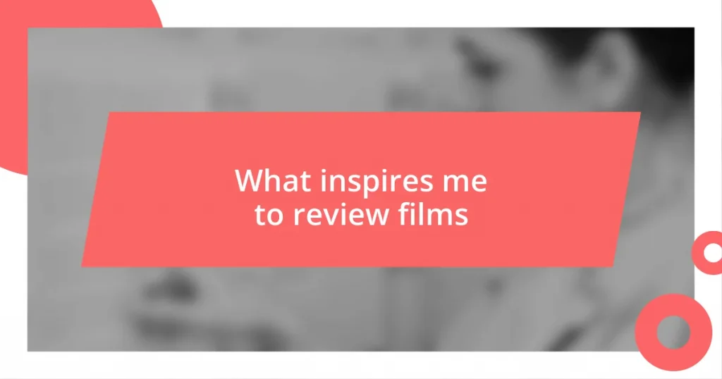 What inspires me to review films