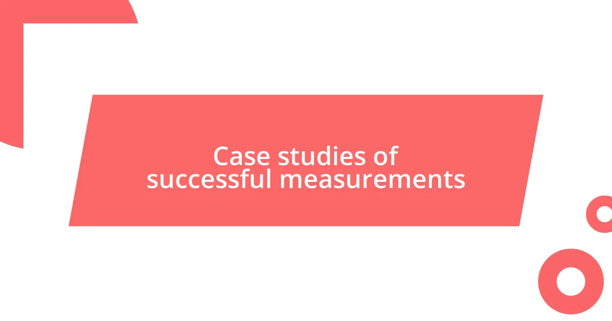 Case studies of successful measurements